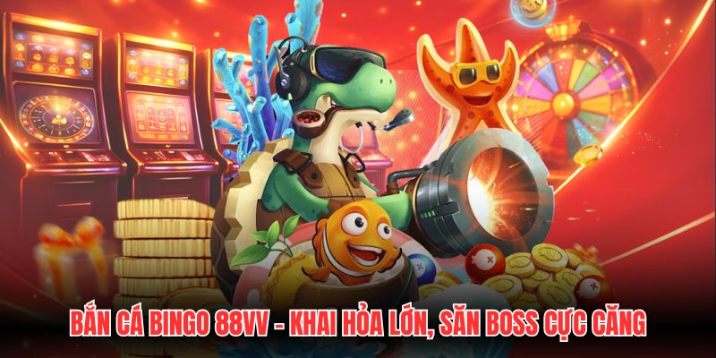 Bắn Cá Bingo 88VV - Khai Hỏa Lớn, Săn Boss Cực Căng