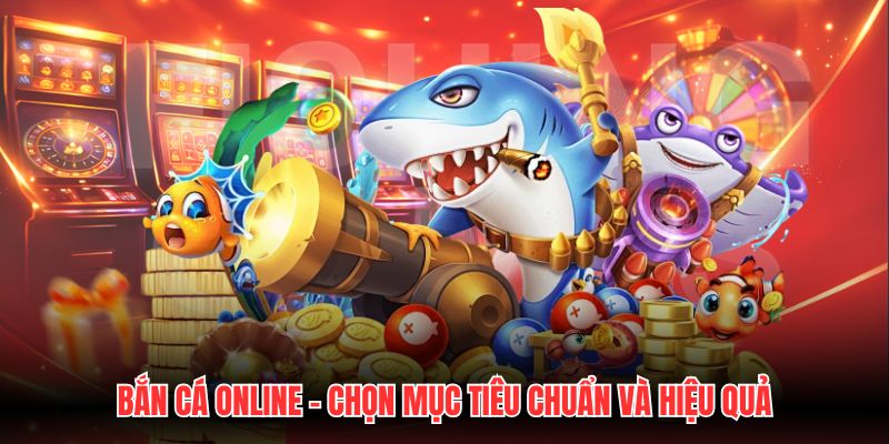 Bắn Cá Online - Chọn Mục Tiêu Chuẩn Và Hiệu Quả