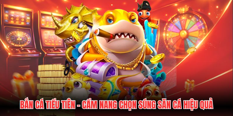 Bắn Cá Tiểu Tiên - Cẩm Nang Chọn Súng Săn Cá Hiệu Quả