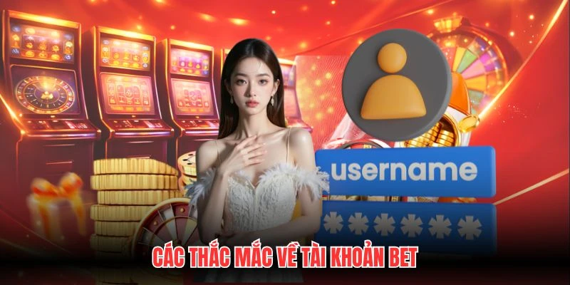 Các thắc mắc về tài khoản bet