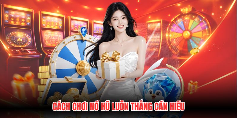 Cách chơi nổ hũ luôn thắng cần hiểu