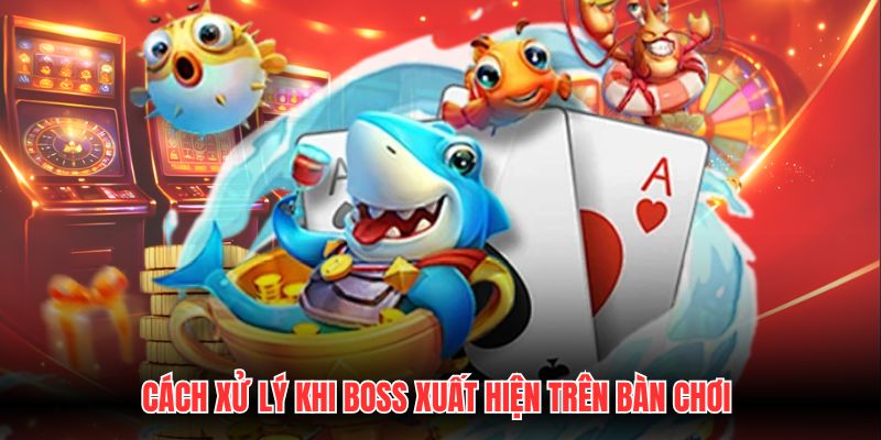 Cách xử lý khi Boss xuất hiện trên bàn chơi