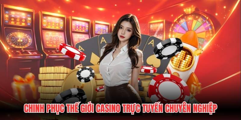 Chinh phục thế giới casino trực tuyến chuyên nghiệp