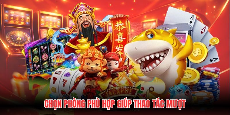 Chọn phòng phù hợp giúp thao tác mượt