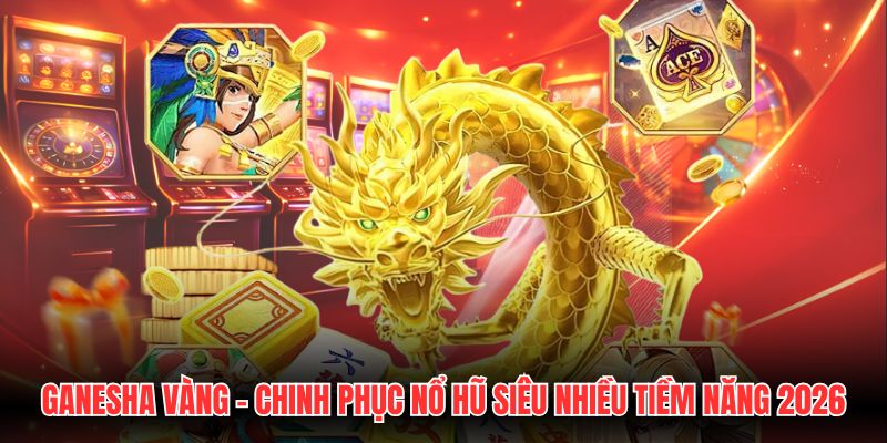 Ganesha Vàng - Chinh Phục Nổ Hũ Siêu Nhiều Tiềm Năng 2026