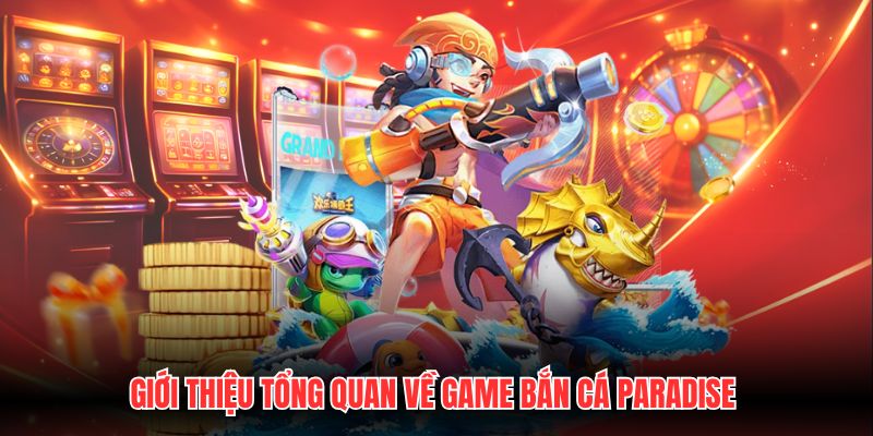 Giới thiệu tổng quan về game bắn cá Paradise