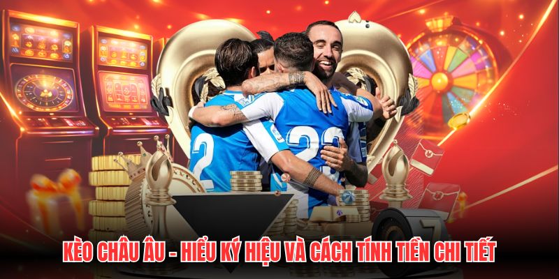 Kèo Châu Âu - Hiểu Ký Hiệu Và Cách Tính Tiền Chi Tiết