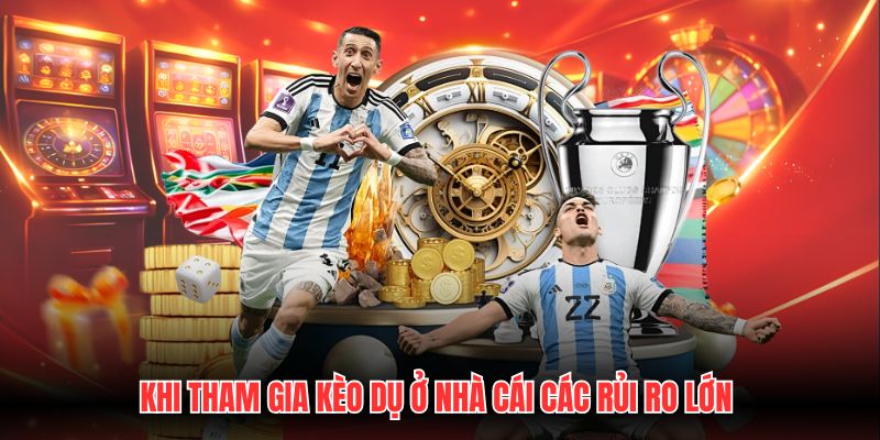 Khi tham gia kèo dụ ở nhà cái các rủi ro lớn