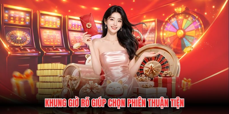 Khung giờ rõ giúp chọn phiên thuận tiện