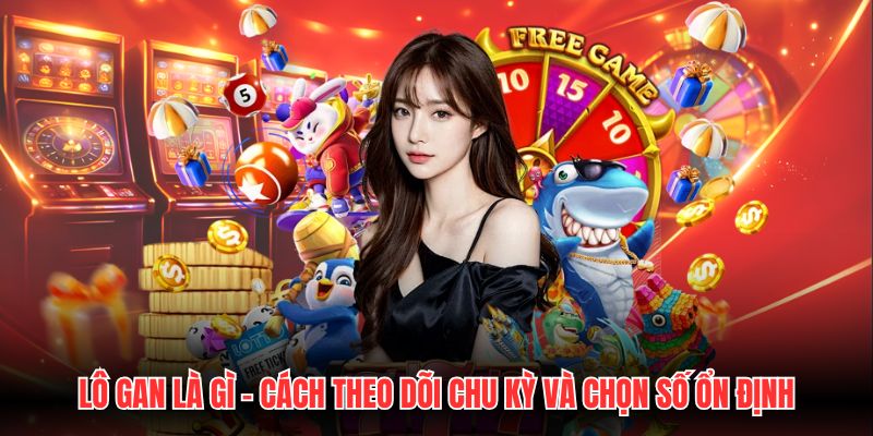 Lô Gan Là Gì - Cách Theo Dõi Chu Kỳ Và Chọn Số Ổn Định