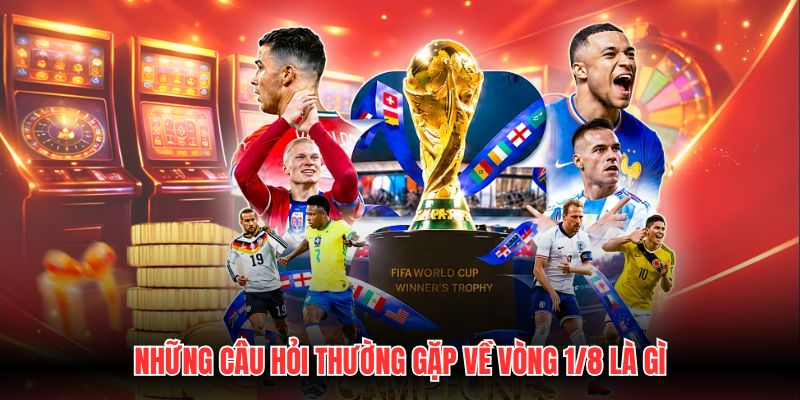 Những câu hỏi thường gặp về vòng 1/8 là gì