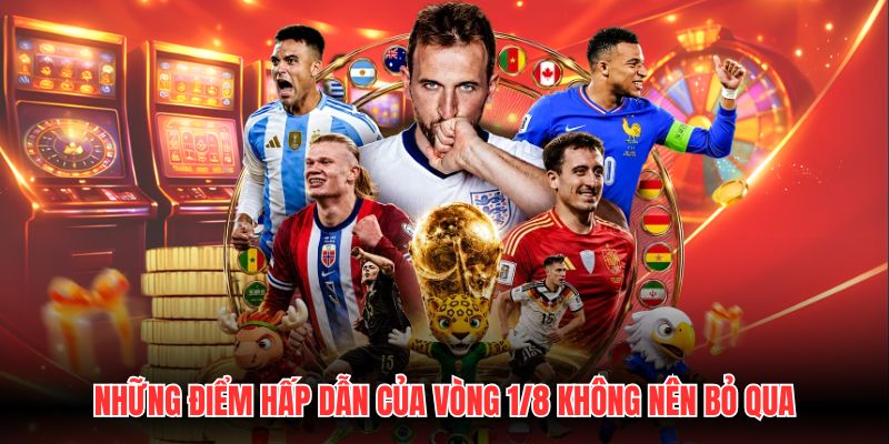 Những điểm hấp dẫn của vòng 1/8 không nên bỏ qua