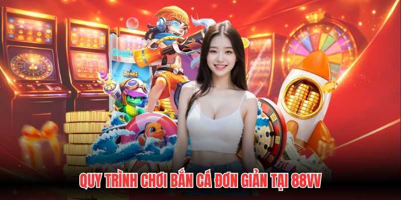 Quy trình chơi bắn cá đơn giản tại 88VV