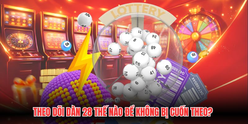 Theo dõi dàn 28 thế nào để không bị cuốn theo?