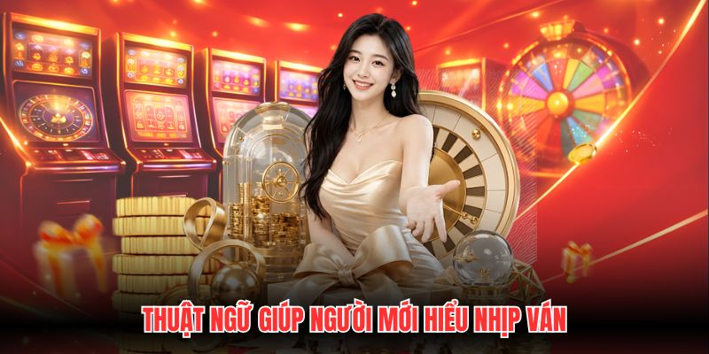 Thuật ngữ giúp người mới hiểu nhịp ván