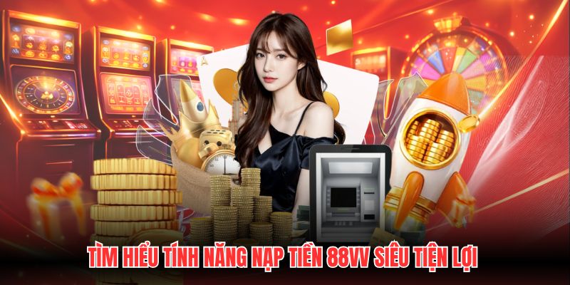 Tìm hiểu tính năng nạp tiền 88VV siêu tiện lợi