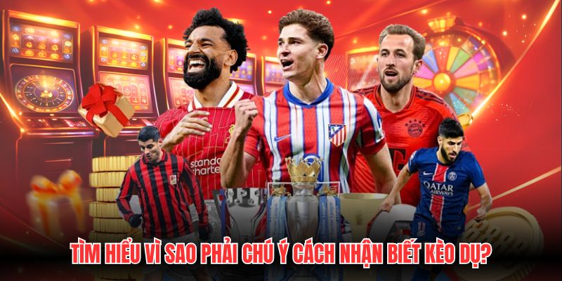 Tìm hiểu vì sao phải chú ý cách nhận biết kèo dụ?