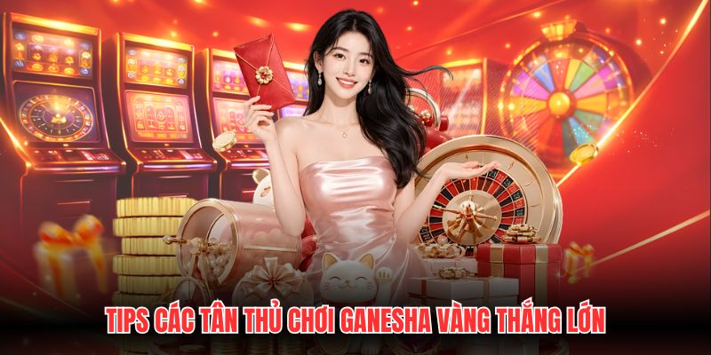 Tips các tân thủ chơi Ganesha vàng thắng lớn