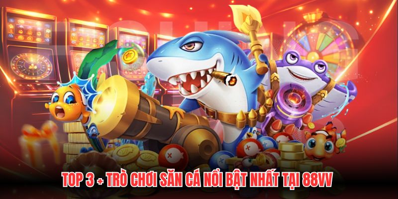 Top 3 + trò chơi săn cá nổi bật nhất tại 88VV