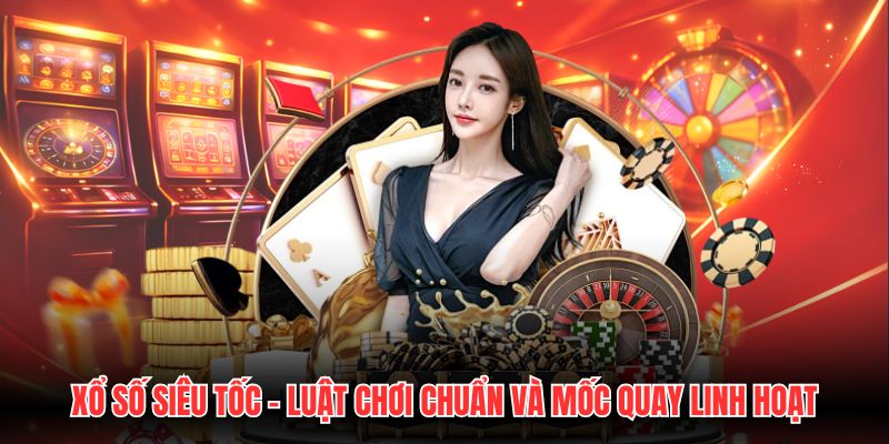 Xổ Số Siêu Tốc - Luật Chơi Chuẩn Và Mốc Quay Linh Hoạt